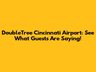 DoubleTree Cincinnati Airport: See What Guests Are Saying!