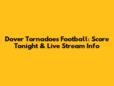 Dover Tornadoes Football: Score Tonight & Live Stream Info