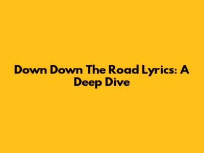 Down Down The Road Lyrics: A Deep Dive
