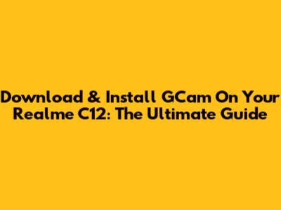 Download & Install GCam On Your Realme C12: The Ultimate Guide