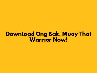 Download 'Ong Bak: Muay Thai Warrior' Now!