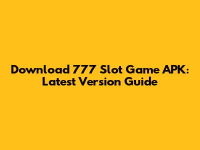 Download 777 Slot Game APK: Latest Version Guide