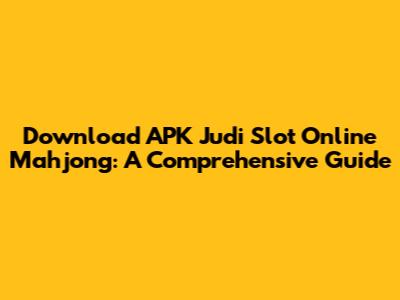 Download APK Judi Slot Online Mahjong: A Comprehensive Guide