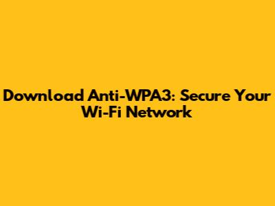 Download Anti-WPA3: Secure Your Wi-Fi Network