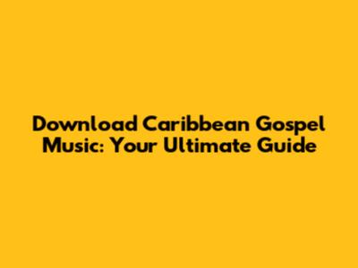 Download Caribbean Gospel Music: Your Ultimate Guide