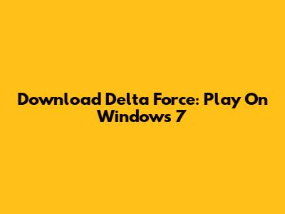 Download Delta Force: Play On Windows 7