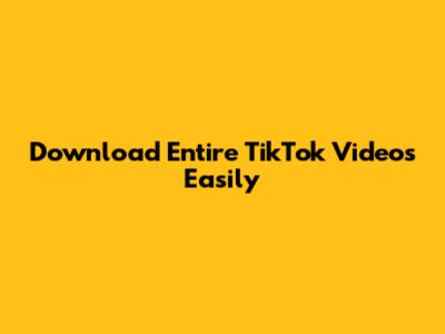 Download Entire TikTok Videos Easily