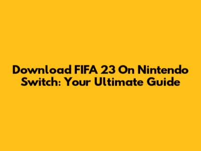 Download FIFA 23 On Nintendo Switch: Your Ultimate Guide