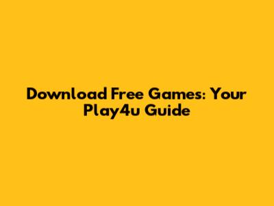 Download Free Games: Your Play4u Guide