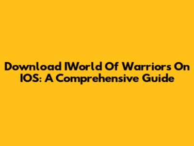 Download IWorld Of Warriors On IOS: A Comprehensive Guide
