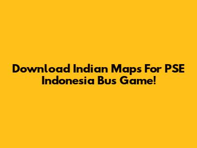 Download Indian Maps For PSE Indonesia Bus Game!