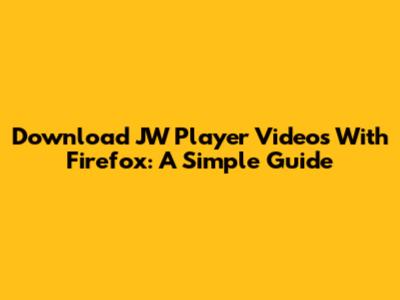 Download JW Player Videos With Firefox: A Simple Guide