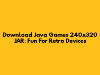 Download Java Games 240x320 JAR: Fun For Retro Devices
