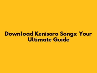 Download Kenisoro Songs: Your Ultimate Guide