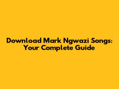 Download Mark Ngwazi Songs: Your Complete Guide