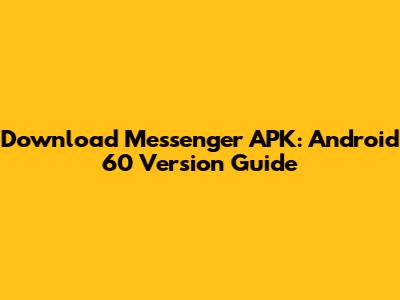 Download Messenger APK: Android 60 Version Guide