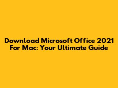 Download Microsoft Office 2021 For Mac: Your Ultimate Guide