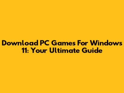 Download PC Games For Windows 11: Your Ultimate Guide