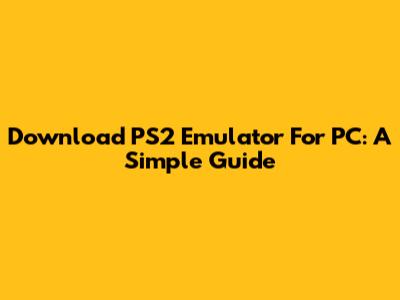 Download PS2 Emulator For PC: A Simple Guide