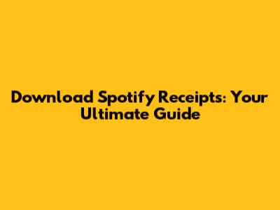 Download Spotify Receipts: Your Ultimate Guide