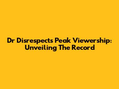 Dr Disrespect's Peak Viewership: Unveiling The Record