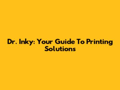 Dr. Inky: Your Guide To Printing Solutions