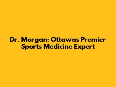 Dr. Morgan: Ottawa's Premier Sports Medicine Expert