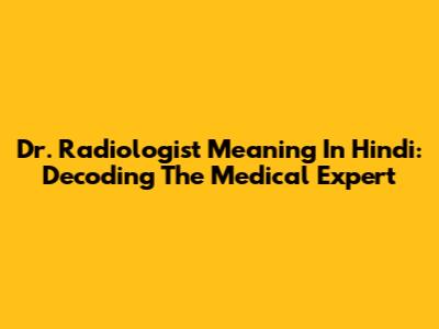 Dr. Radiologist Meaning In Hindi: Decoding The Medical Expert