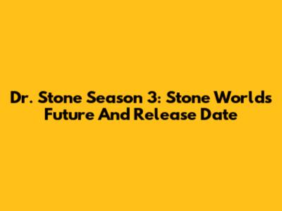 Dr. Stone Season 3: Stone World's Future And Release Date