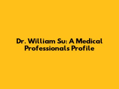 Dr. William Su: A Medical Professional's Profile