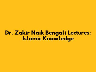 Dr. Zakir Naik Bengali Lectures: Islamic Knowledge