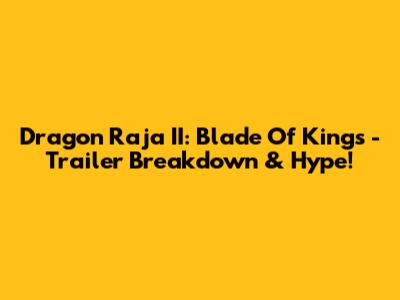Dragon Raja II: Blade Of Kings - Trailer Breakdown & Hype!