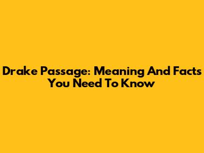 Drake Passage: Meaning And Facts You Need To Know