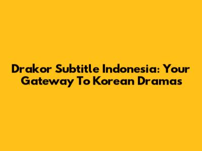 Drakor Subtitle Indonesia: Your Gateway To Korean Dramas