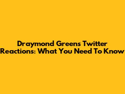 Draymond Green's Twitter Reactions: What You Need To Know