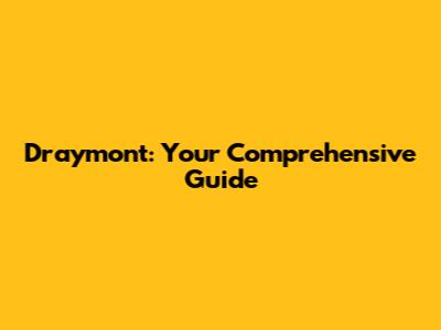 Draymont: Your Comprehensive Guide