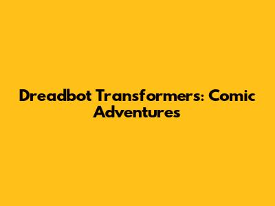 Dreadbot Transformers: Comic Adventures