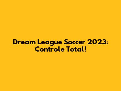 Dream League Soccer 2023: Controle Total!