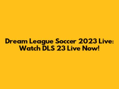 Dream League Soccer 2023 Live: Watch DLS 23 Live Now!