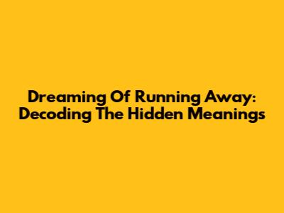 Dreaming Of Running Away: Decoding The Hidden Meanings