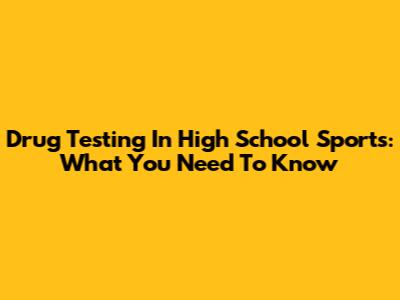 Drug Testing In High School Sports: What You Need To Know
