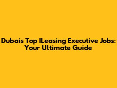 Dubai's Top ILeasing Executive Jobs: Your Ultimate Guide