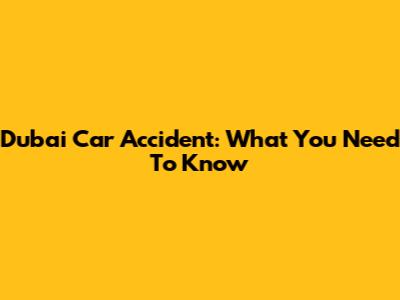 Dubai Car Accident: What You Need To Know