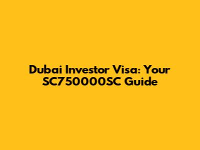 Dubai Investor Visa: Your SC750000SC Guide
