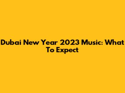 Dubai New Year 2023 Music: What To Expect