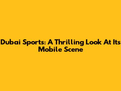 Dubai Sports: A Thrilling Look At Its Mobile Scene