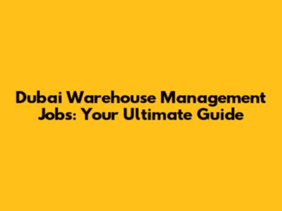 Dubai Warehouse Management Jobs: Your Ultimate Guide