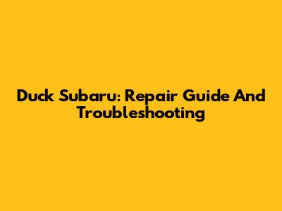Duck Subaru: Repair Guide And Troubleshooting