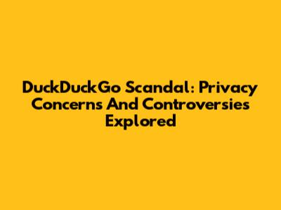DuckDuckGo Scandal: Privacy Concerns And Controversies Explored