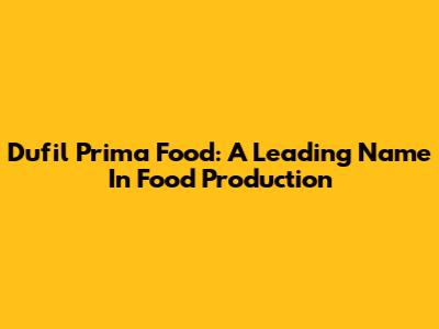 Dufil Prima Food: A Leading Name In Food Production